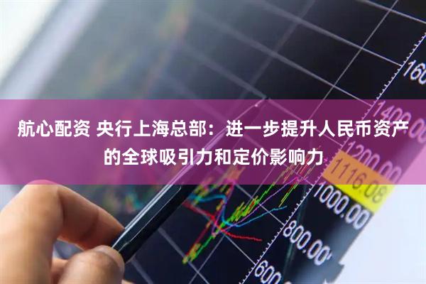 航心配资 央行上海总部：进一步提升人民币资产的全球吸引力和定价影响力