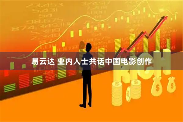 易云达 业内人士共话中国电影创作