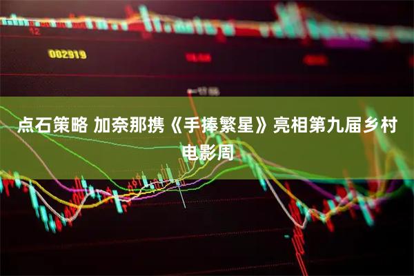 点石策略 加奈那携《手捧繁星》亮相第九届乡村电影周