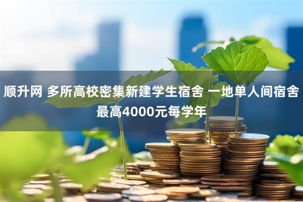 顺升网 多所高校密集新建学生宿舍 一地单人间宿舍最高4000元每学年