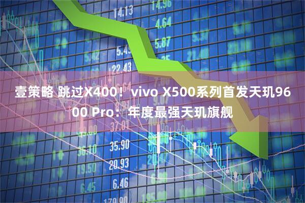 壹策略 跳过X400！vivo X500系列首发天玑9600 Pro：年度最强天玑旗舰