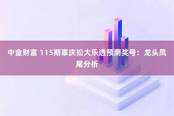 中金财富 115期辜庆松大乐透预测奖号：龙头凤尾分析