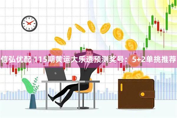 信弘优配 115期黄运大乐透预测奖号：5+2单挑推荐