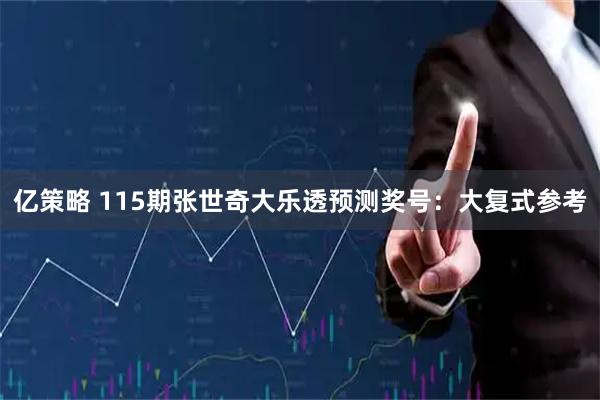 亿策略 115期张世奇大乐透预测奖号：大复式参考