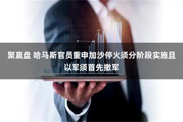 聚赢盘 哈马斯官员重申加沙停火须分阶段实施且以军须首先撤军