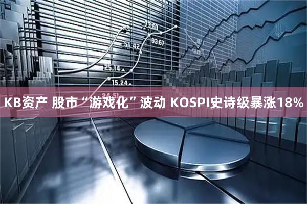 KB资产 股市“游戏化”波动 KOSPI史诗级暴涨18%